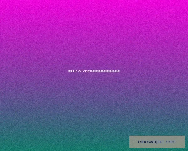 探秘Funky Forest：探索奇妙森林世界的独特魅力与生态奇观